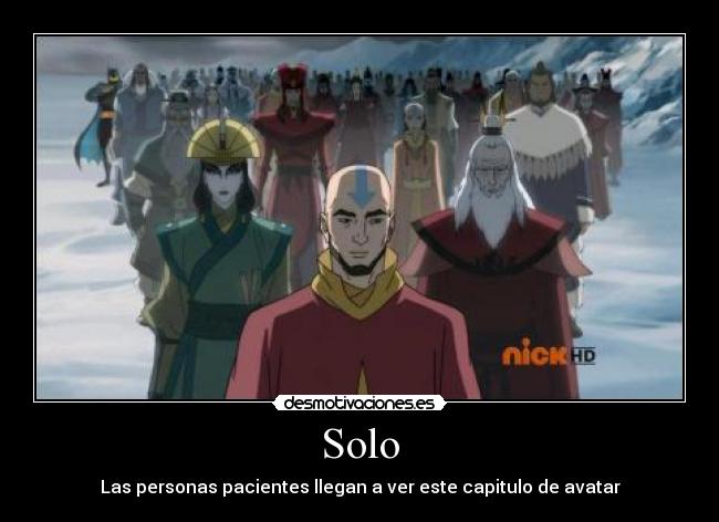 Solo - Las personas pacientes llegan a ver este capitulo de avatar