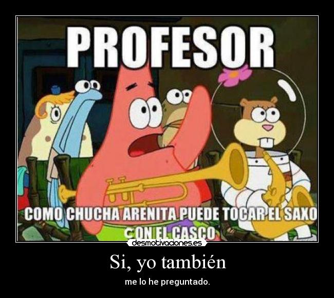 Si, yo también - me lo he preguntado.