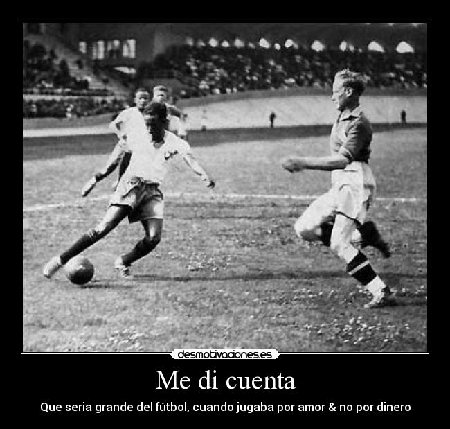 Me di cuenta - Que seria grande del fútbol, cuando jugaba por amor & no por dinero