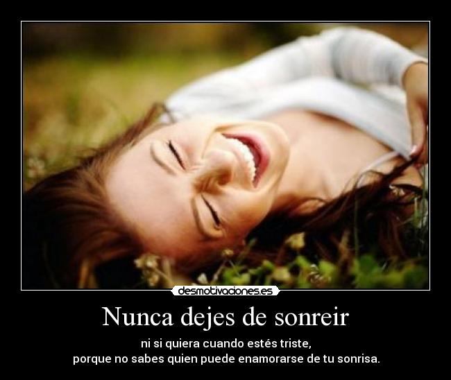 Nunca dejes de sonreir - ni si quiera cuando estés triste,
porque no sabes quien puede enamorarse de tu sonrisa.