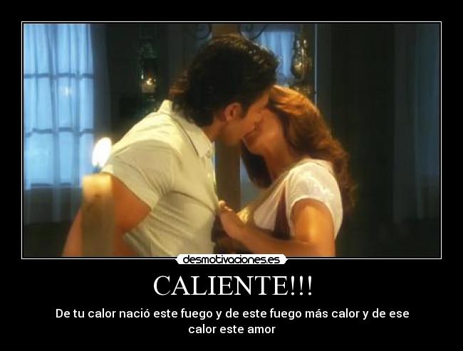 CALIENTE!!! - De tu calor nació este fuego y de este fuego más calor y de ese calor este amor