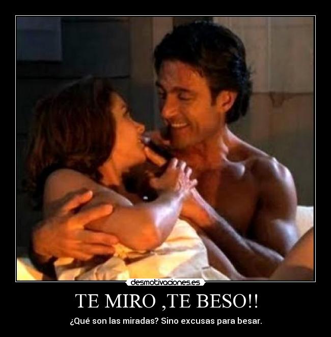 TE MIRO ,TE BESO!! - ¿Qué son las miradas? Sino excusas para besar.