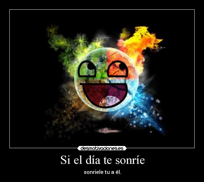 Si el día te sonríe - sonriele tu a él.