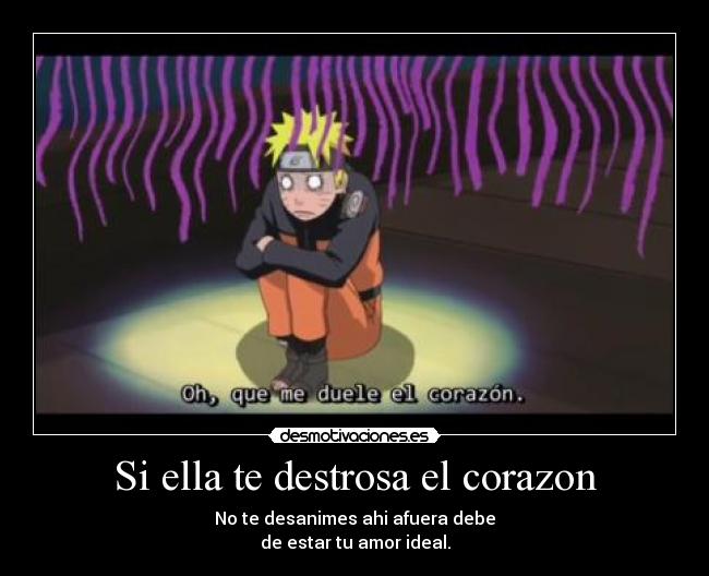 Si ella te destrosa el corazon - No te desanimes ahi afuera debe
de estar tu amor ideal.