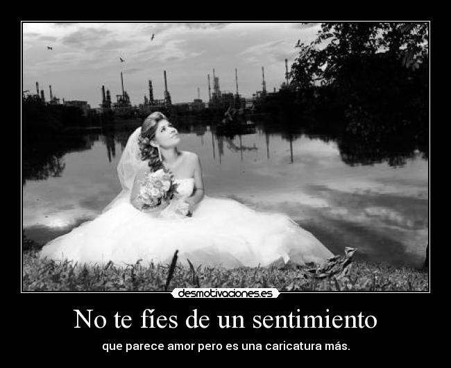 No te fíes de un sentimiento - que parece amor pero es una caricatura más.