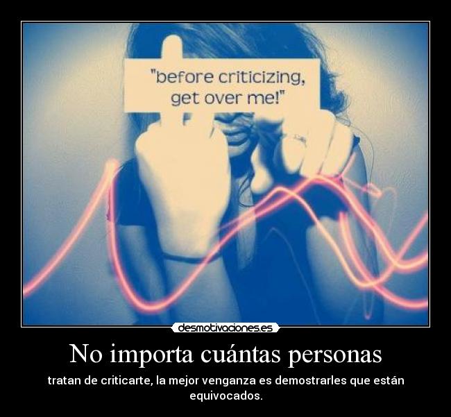 No importa cuántas personas - tratan de criticarte, la mejor venganza es demostrarles que están equivocados.