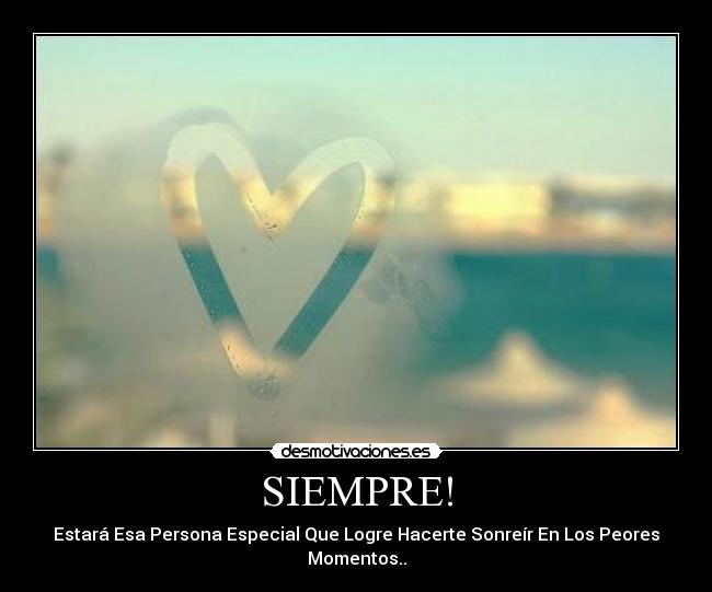 SIEMPRE! - Estará Esa Persona Especial Que Logre Hacerte Sonreír En Los Peores Momentos..