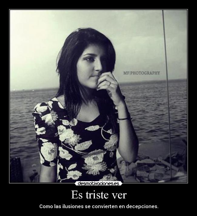 Es triste ver - Como las ilusiones se convierten en decepciones.
