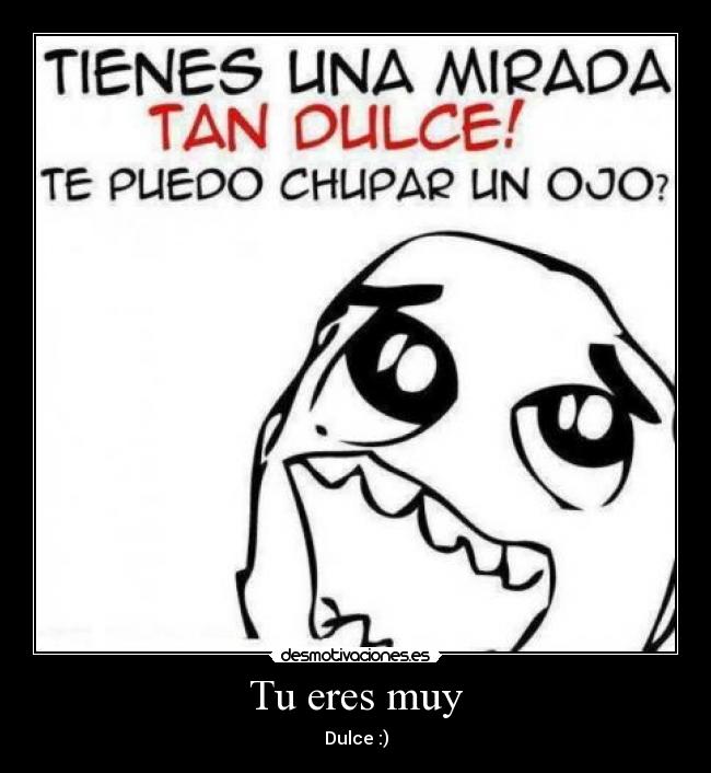 Tu eres muy - Dulce :)