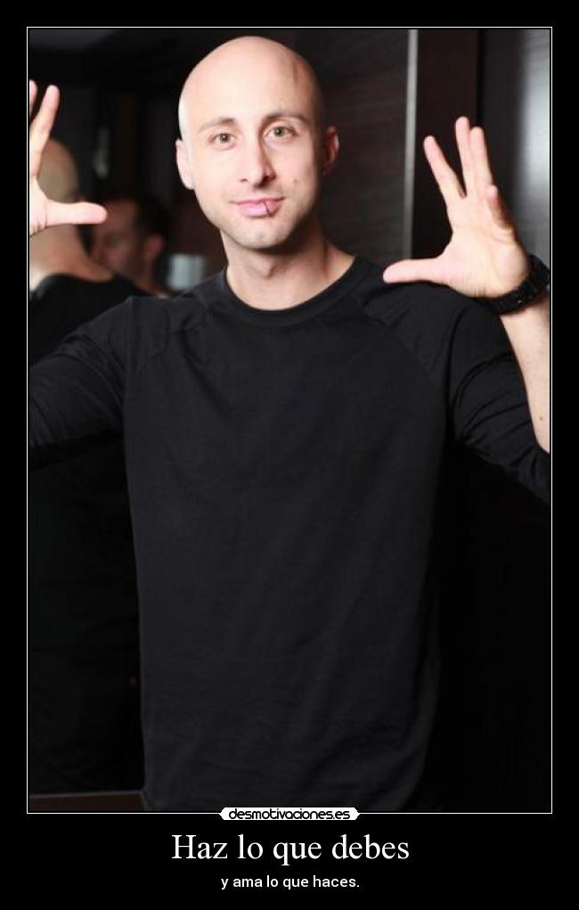 Haz lo que debes - y ama lo que haces.