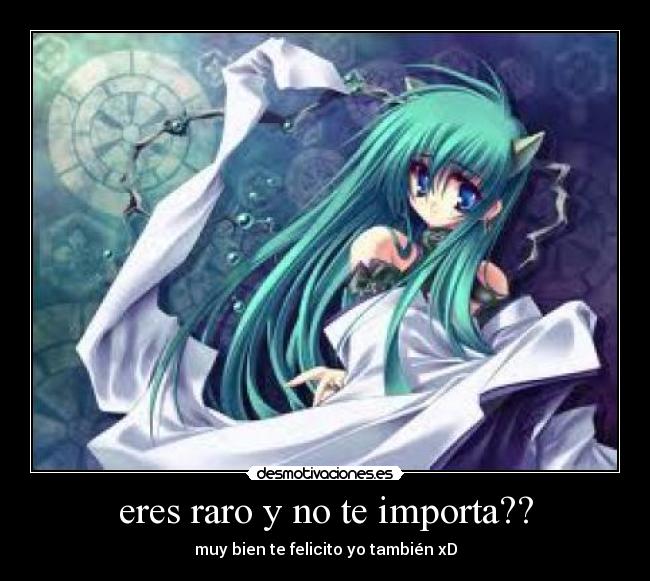eres raro y no te importa?? - muy bien te felicito yo también xD
