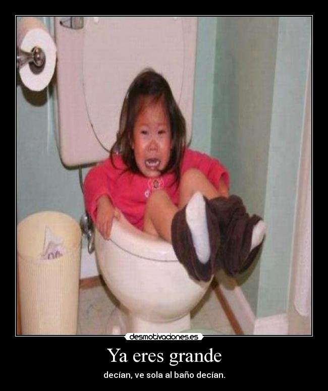Ya eres grande - decían, ve sola al baño decían.