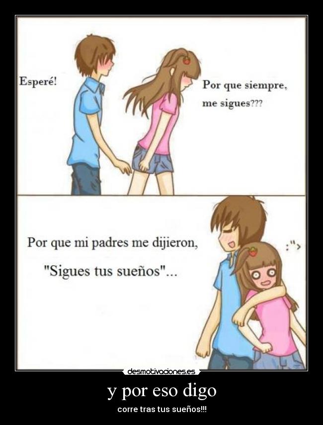 y por eso digo - corre tras tus sueños!!!
