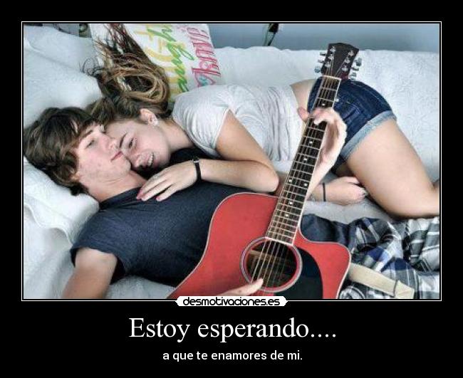 Estoy esperando.... - a que te enamores de mi.