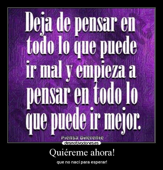 Quiéreme ahora! - que no nací para esperar!