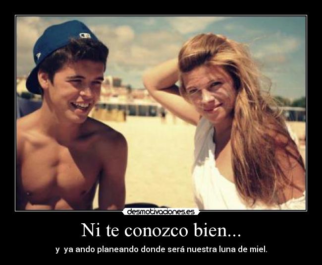 Ni te conozco bien... -
