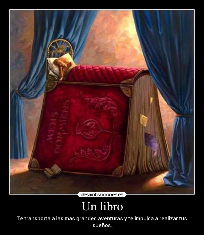 Un libro - Te transporta a las mas grandes aventuras y te impulsa a realizar tus sueños.