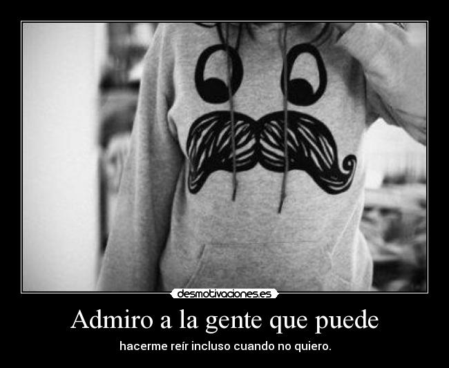 Admiro a la gente que puede -