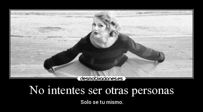 No intentes ser otras personas - Solo se tu mismo.