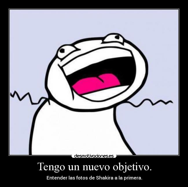Tengo un nuevo objetivo. - Entender las fotos de Shakira a la primera.