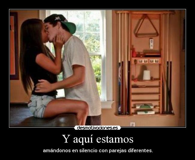 Y aquí estamos - amándonos en silencio con parejas diferentes.