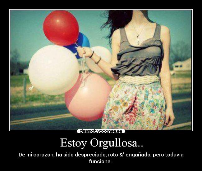 Estoy Orgullosa.. - De mi corazón, ha sido despreciado, roto & engañado, pero todavía funciona..