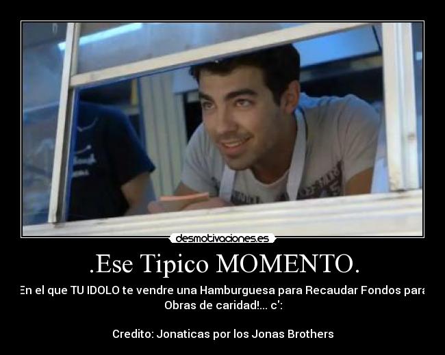 .Ese Tipico MOMENTO. - En el que TU IDOLO te vendre una Hamburguesa para Recaudar Fondos para
Obras de caridad!... c:

Credito: Jonaticas por los Jonas Brothers