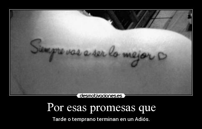 Por esas promesas que - Tarde o temprano terminan en un Adiós.