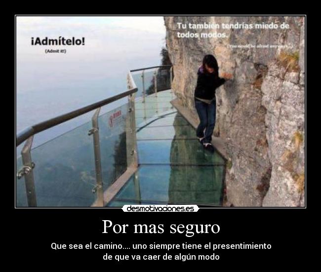 Por mas seguro - Que sea el camino.... uno siempre tiene el presentimiento
de que va caer de algún modo