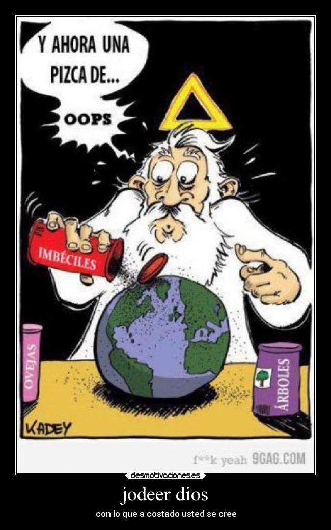 jodeer dios - con lo que a costado usted se cree