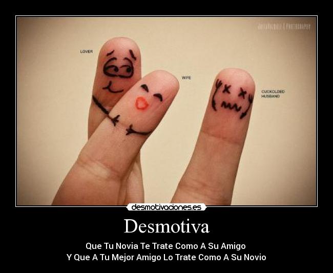 Desmotiva - Que Tu Novia Te Trate Como A Su Amigo
Y Que A Tu Mejor Amigo Lo Trate Como A Su Novio