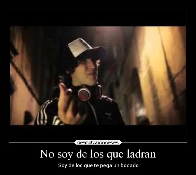 No soy de los que ladran - Soy de los que te pega un bocado