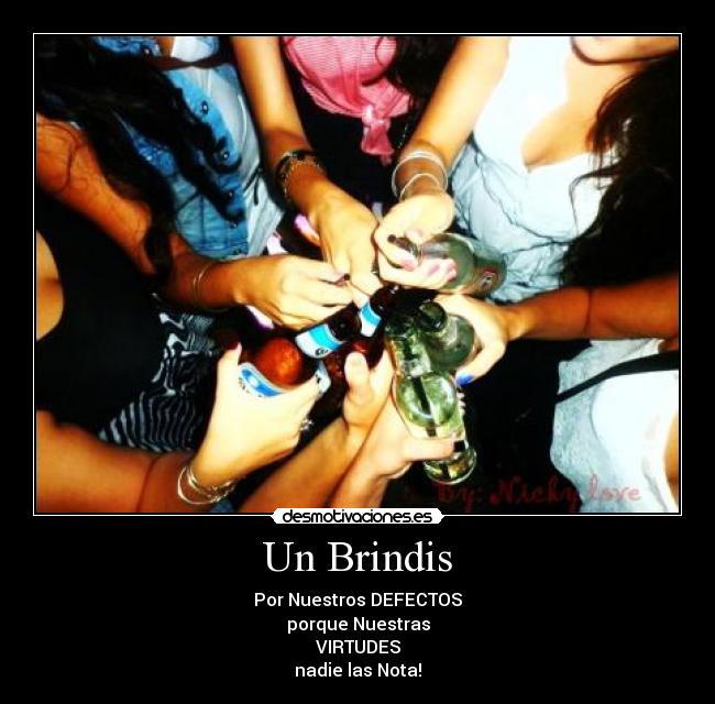 Un Brindis - Por Nuestros DEFECTOS
porque Nuestras
VIRTUDES
nadie las Nota!