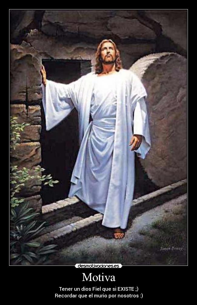 Motiva - Tener un dios Fiel que si EXISTE ;)
Recordar que el murio por nosotros :)