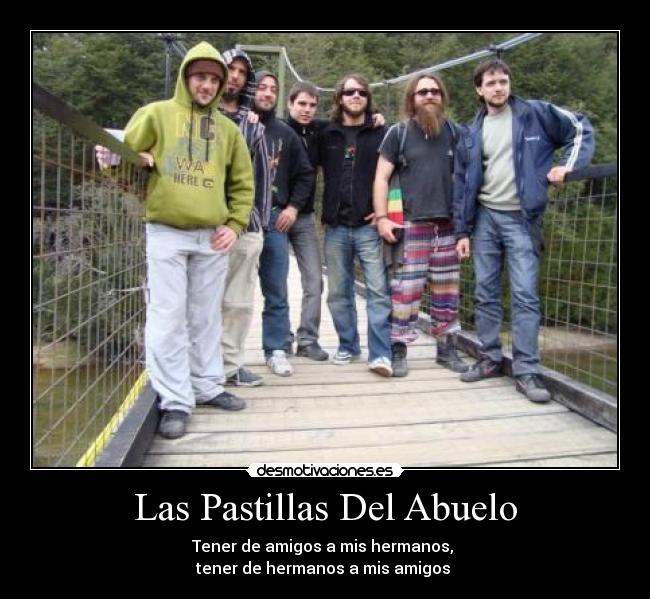 Las Pastillas Del Abuelo - Tener de amigos a mis hermanos,
tener de hermanos a mis amigos ♫