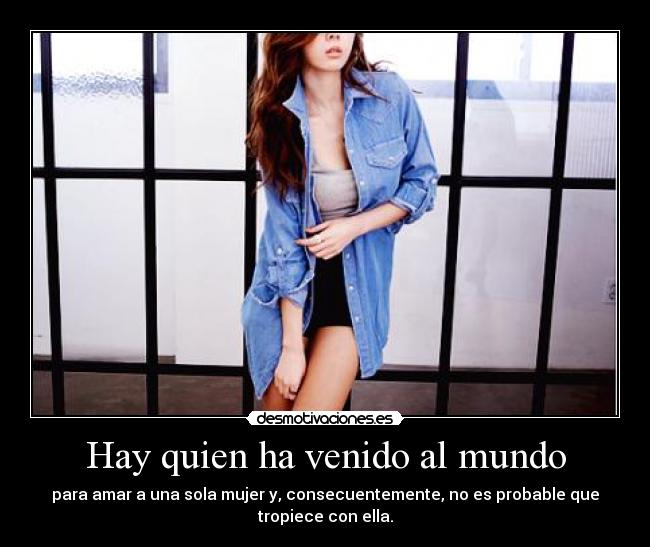 Hay quien ha venido al mundo - para amar a una sola mujer y, consecuentemente, no es probable que
tropiece con ella.