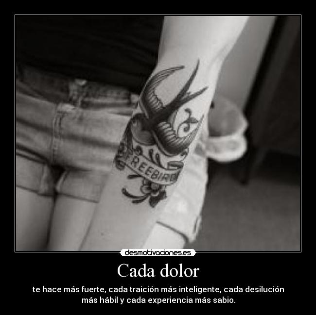 Cada dolor - te hace más fuerte, cada traición más inteligente, cada desilución
más hábil y cada experiencia más sabio.