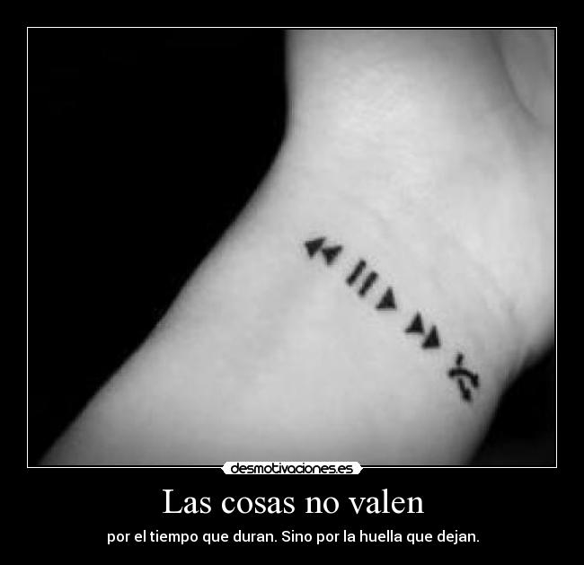 Las cosas no valen - por el tiempo que duran. Sino por la huella que dejan.