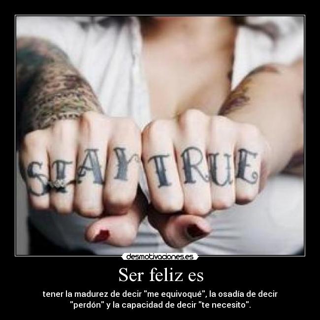 Ser feliz es - tener la madurez de decir me equivoqué, la osadía de decir
perdón y la capacidad de decir te necesito.