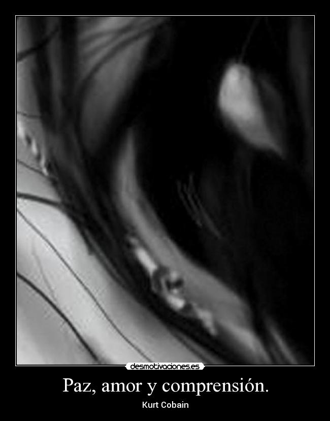 Paz, amor y comprensión. - Kurt Cobain