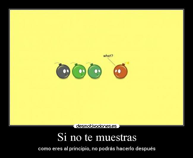 Si no te muestras - como eres al principio, no podrás hacerlo después