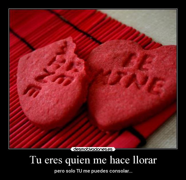 Tu eres quien me hace llorar - pero solo TU me puedes consolar...
