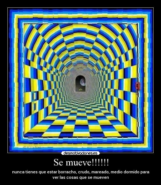 Se mueve!!!!!! - nunca tienes que estar borracho, crudo, mareado, medio dormido para
ver las cosas que se mueven