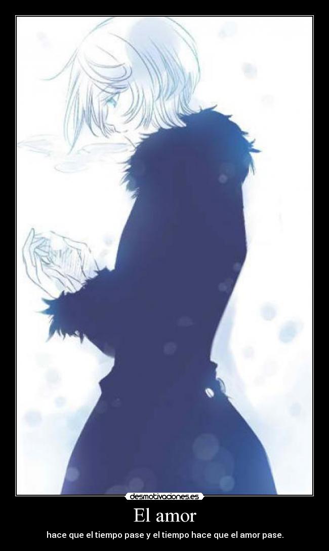 El amor - hace que el tiempo pase y el tiempo hace que el amor pase.