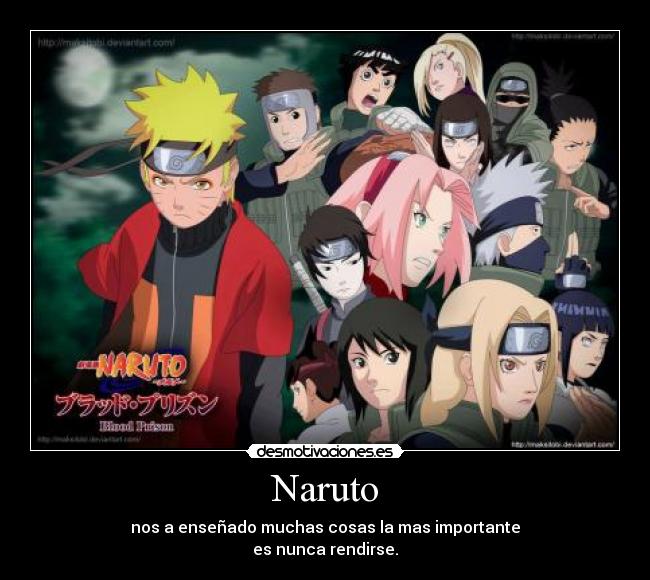 Naruto - nos a enseñado muchas cosas la mas importante
es nunca rendirse.