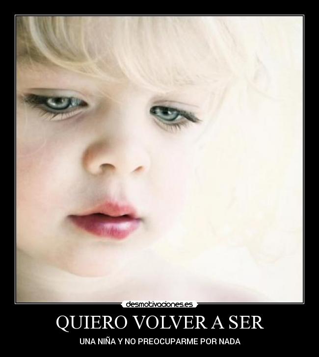 QUIERO VOLVER A SER - UNA NIÑA Y NO PREOCUPARME POR NADA
