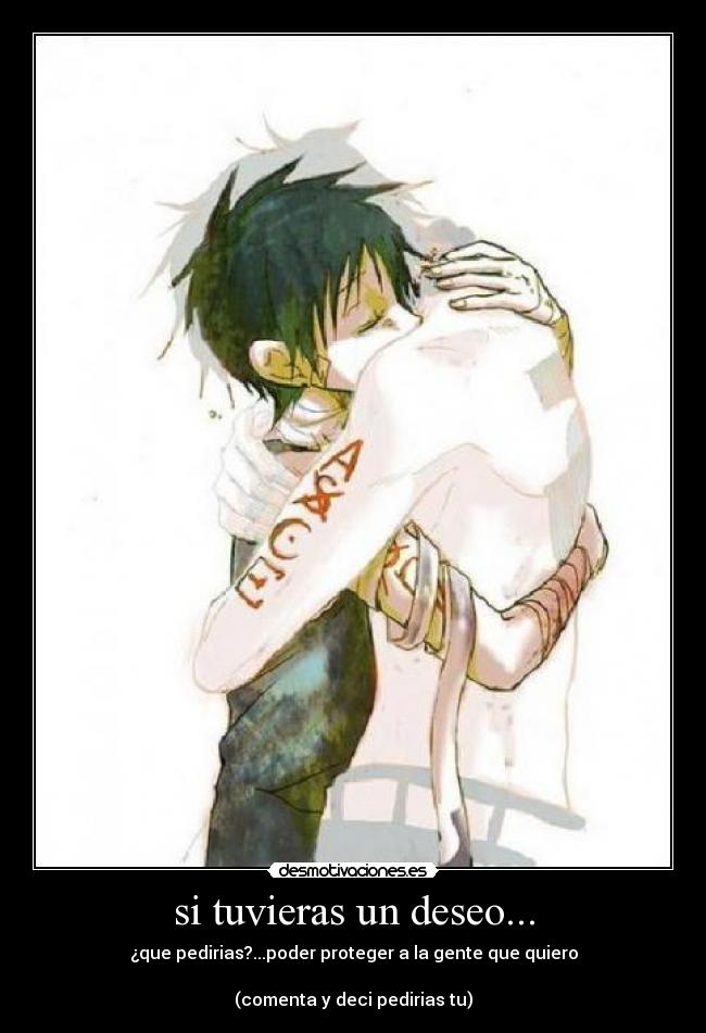 si tuvieras un deseo... - ¿que pedirias?...poder proteger a la gente que quiero
(comenta y deci pedirias tu)