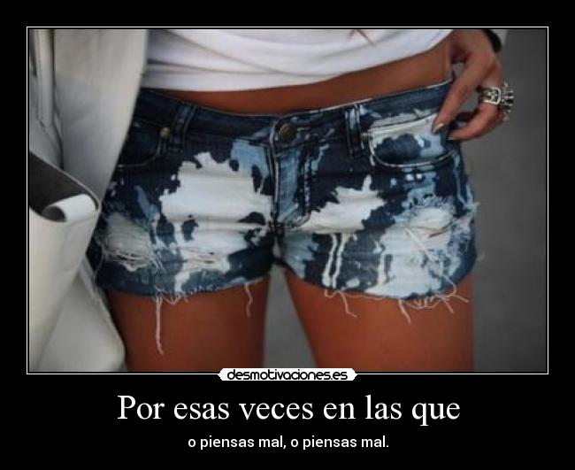 Por esas veces en las que - o piensas mal, o piensas mal.