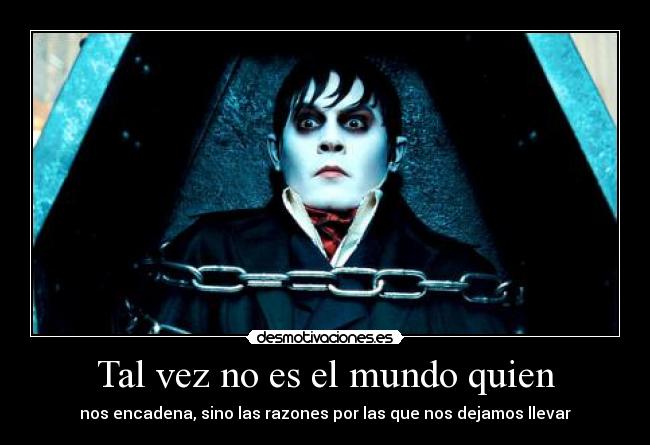 Tal vez no es el mundo quien - nos encadena, sino las razones por las que nos dejamos llevar