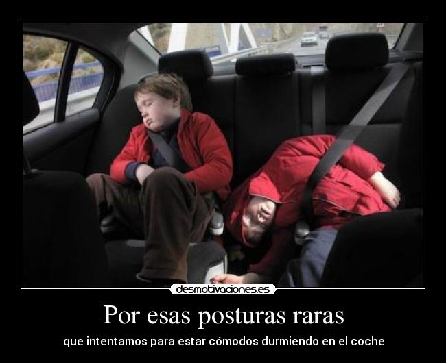 Por esas posturas raras - que intentamos para estar cómodos durmiendo en el coche